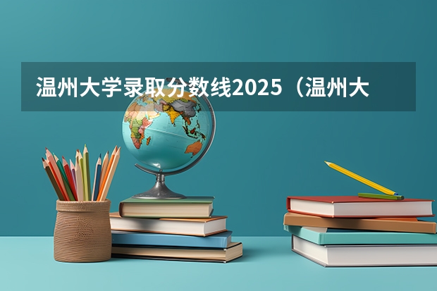 温州大学录取分数线2025（温州大学 分数线2025）