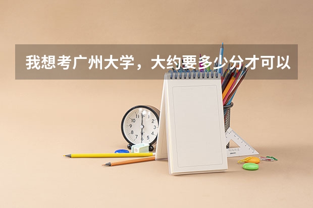 我想考广州大学，大约要多少分才可以考进去啊