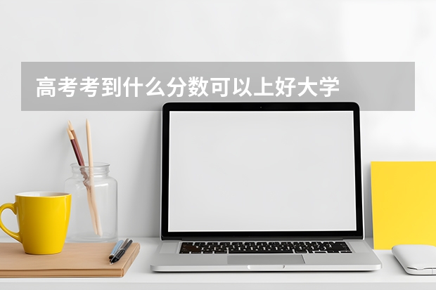高考考到什么分数可以上好大学