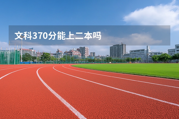 文科370分能上二本吗