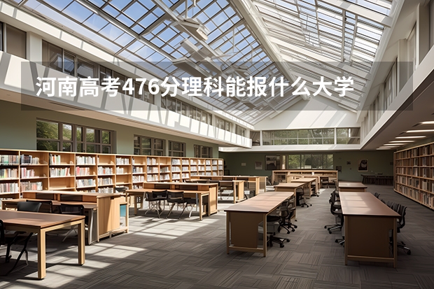 河南高考476分理科能报什么大学
