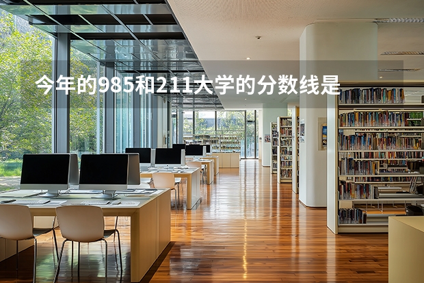 今年的985和211大学的分数线是多少分