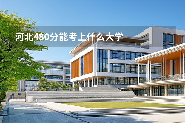 河北480分能考上什么大学