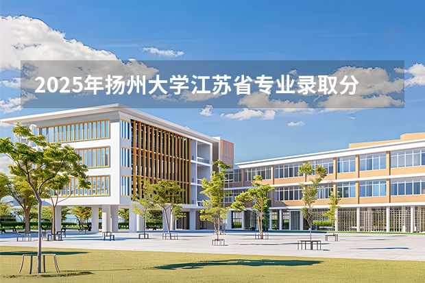 2025年扬州大学江苏省专业录取分数线是多少