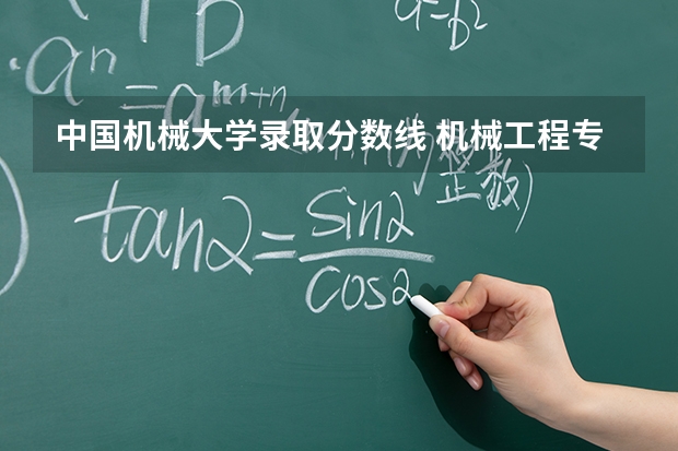 中国机械大学录取分数线 机械工程专业大学排名考研分数线