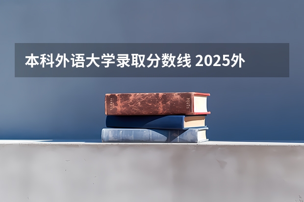 本科外语大学录取分数线 2025外语外贸录取分数线