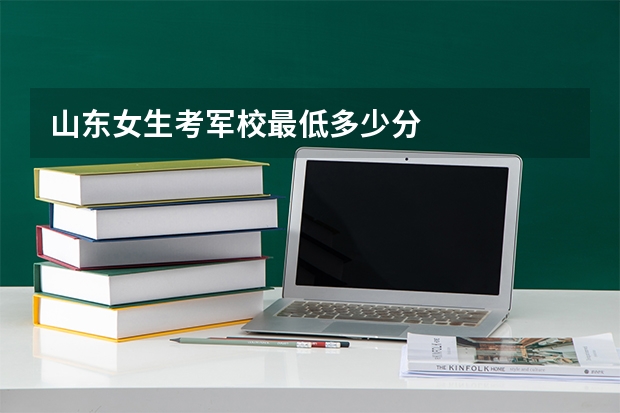 山东女生考军校最低多少分