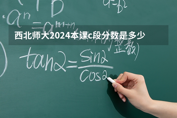 西北师大2024本课c段分数是多少