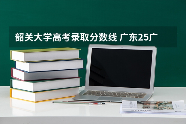 韶关大学高考录取分数线 广东25广东高考公办大专各院校录取分数线