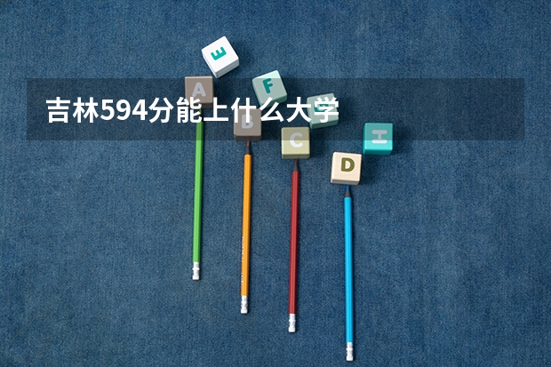 吉林594分能上什么大学