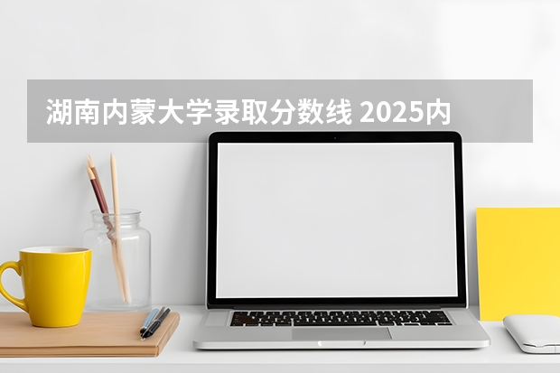 湖南内蒙大学录取分数线 2025内蒙古科技大学录取分数线
