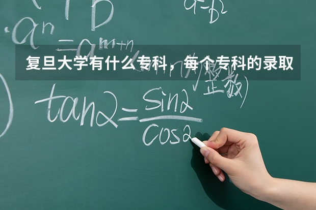 复旦大学有什么专科，每个专科的录取分数线各多少？