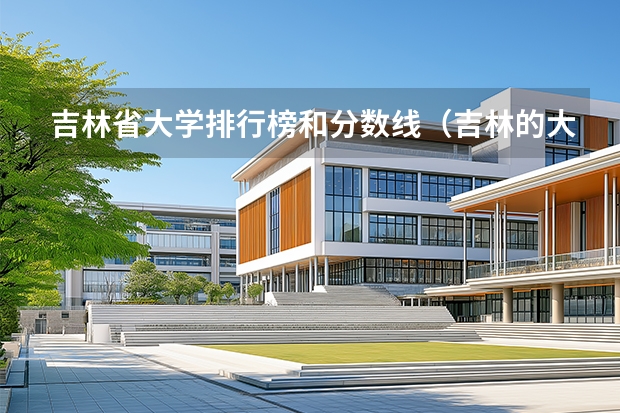 吉林省大学排行榜和分数线（吉林的大学排名一览表及分数线）