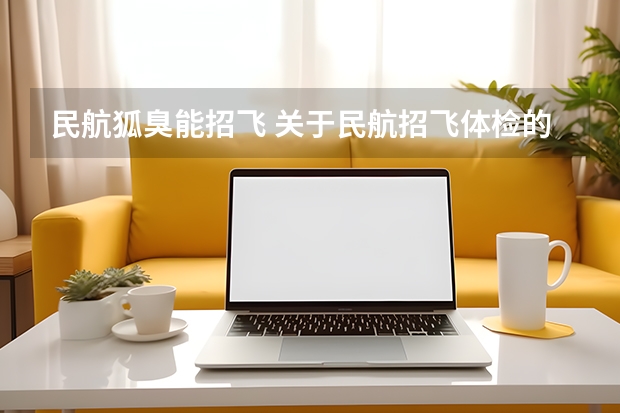 民航狐臭能招飞 关于民航招飞体检的几个常见误区