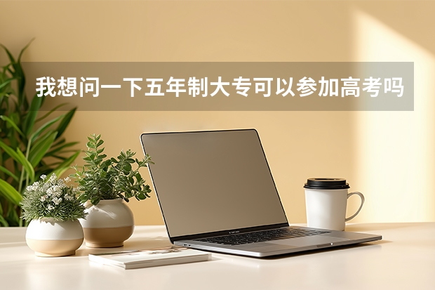 我想问一下五年制大专可以参加高考吗