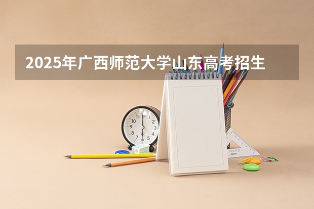 2025年广西师范大学山东高考招生计划（2026参考）