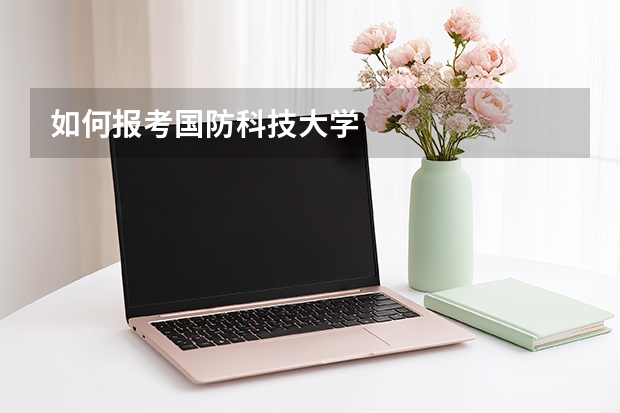 如何报考国防科技大学