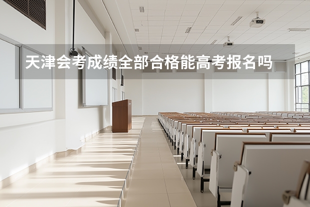 天津会考成绩全部合格能高考报名吗