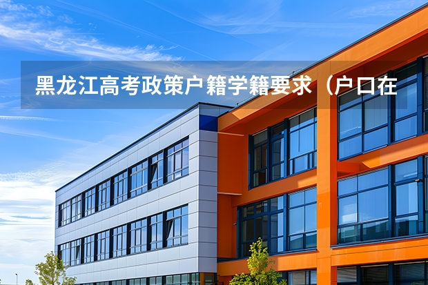 黑龙江高考政策户籍学籍要求（户口在外地，在哈市读高中，能否在哈市参加高考）