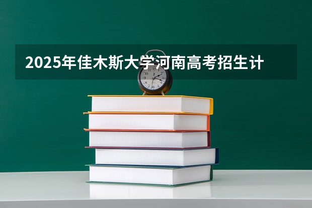 2025年佳木斯大学河南高考招生计划（2026参考）