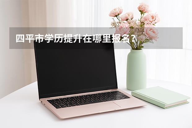 四平市学历提升在哪里报名？