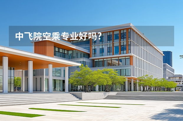 中飞院空乘专业好吗?