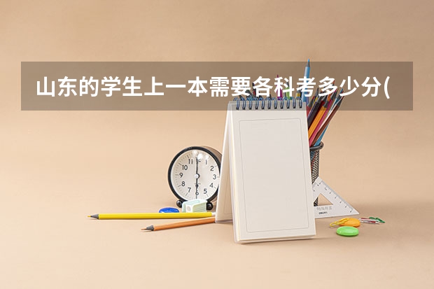 山东的学生上一本需要各科考多少分(理科生) 我是高考 谢谢了~~