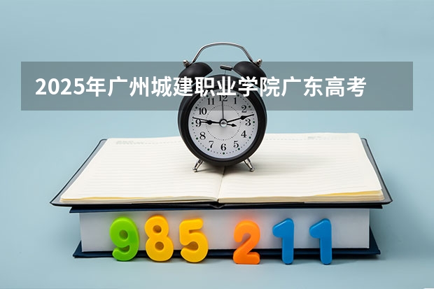 2025年广州城建职业学院广东高考招生计划（2026参考）