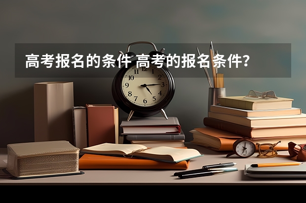 高考报名的条件 高考的报名条件？
