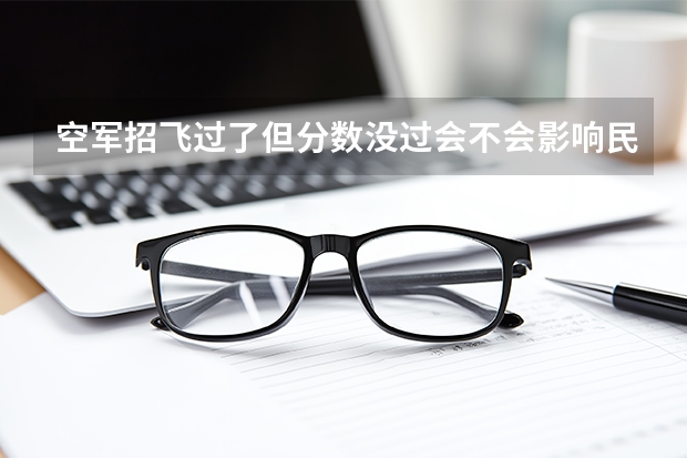 空军招飞过了但分数没过会不会影响民航录取（不招飞能不能考民航）