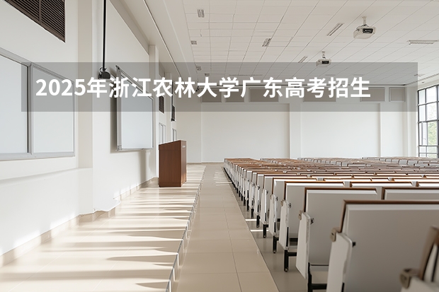 2025年浙江农林大学广东高考招生计划（2026参考）