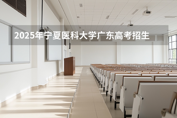 2025年宁夏医科大学广东高考招生计划（2026参考）