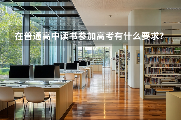 在普通高中读书参加高考有什么要求？