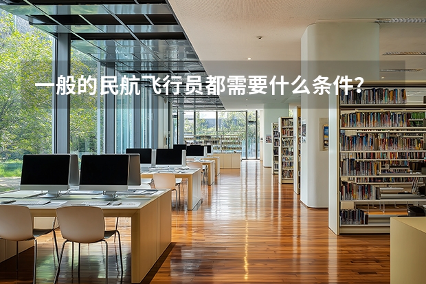 一般的民航飞行员都需要什么条件？
