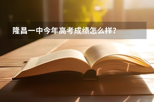 隆昌一中今年高考成绩怎么样？