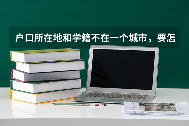 户口所在地和学籍不在一个城市，要怎么参加高考？