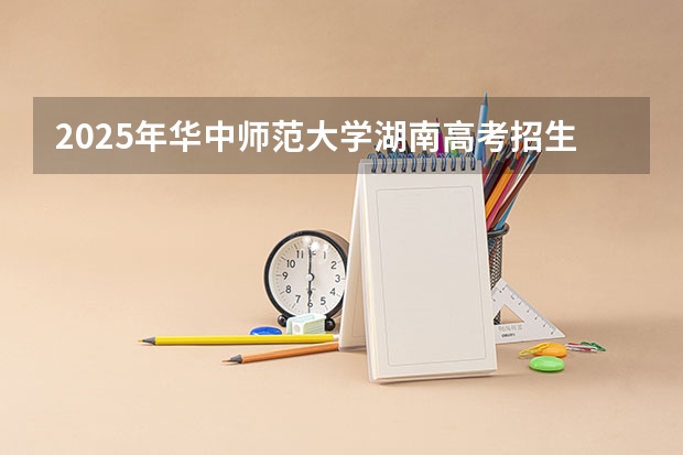 2025年华中师范大学湖南高考招生计划（2026参考）