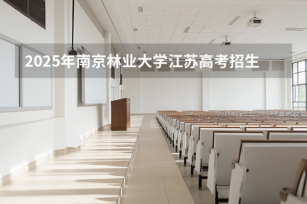 2025年南京林业大学江苏高考招生计划（2026参考）