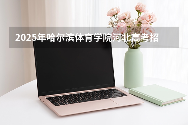 2025年哈尔滨体育学院河北高考招生计划（2026参考）