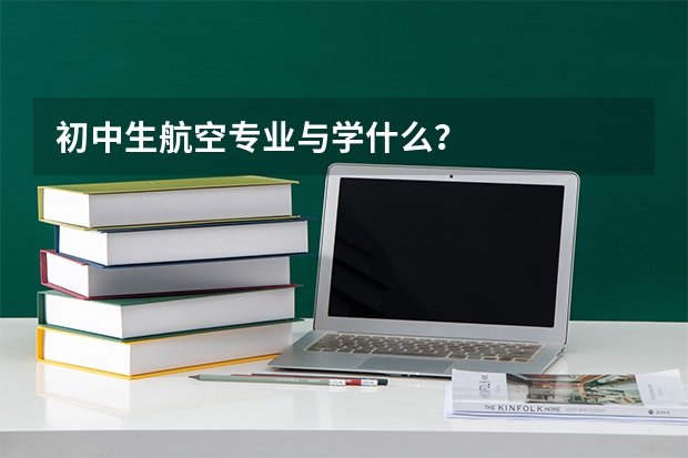 初中生航空专业与学什么？