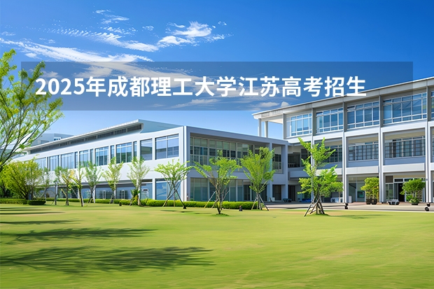 2025年成都理工大学江苏高考招生计划（2026参考）