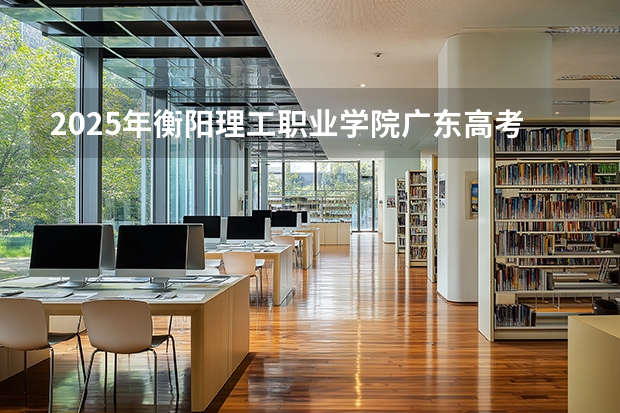 2025年衡阳理工职业学院广东高考招生计划（2026参考）