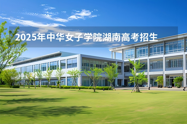 2025年中华女子学院湖南高考招生计划（2026参考）