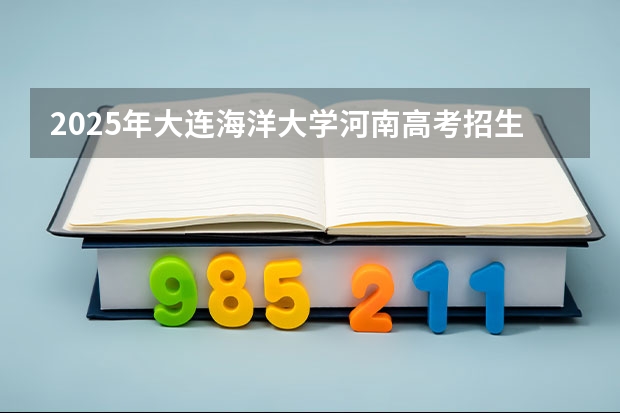 2025年大连海洋大学河南高考招生计划（2026参考）