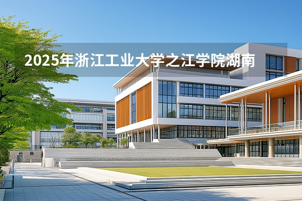 2025年浙江工业大学之江学院湖南高考招生计划（2026参考）