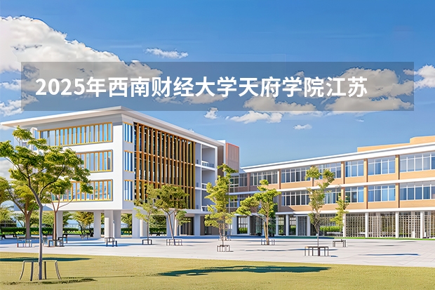 2025年西南财经大学天府学院江苏高考招生计划（2026参考）