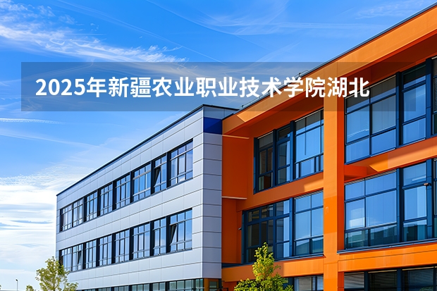 2025年新疆农业职业技术学院湖北高考招生计划（2026参考）