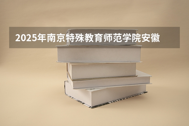 2025年南京特殊教育师范学院安徽高考招生计划（2026参考）