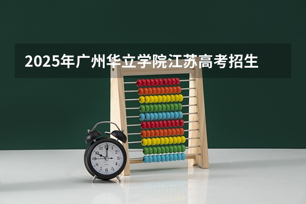 2025年广州华立学院江苏高考招生计划（2026参考）