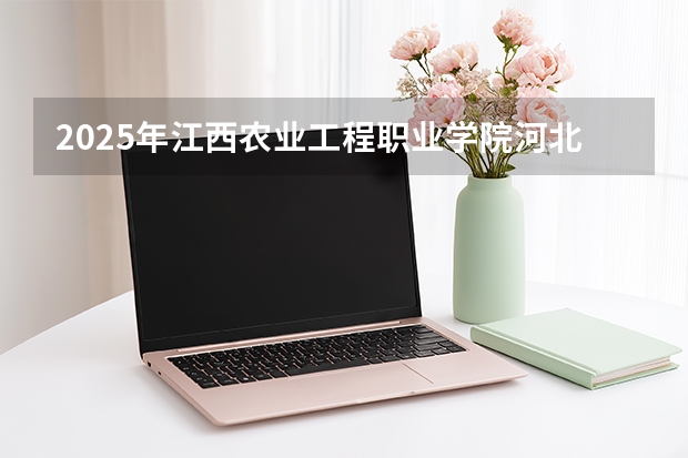 2025年江西农业工程职业学院河北高考招生计划（2026参考）